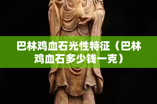 巴林雞血石光性特征（巴林雞血石多少錢一克）