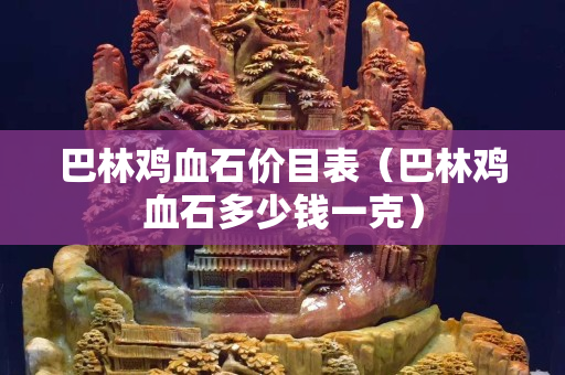 巴林雞血石價目表（巴林雞血石多少錢一克）