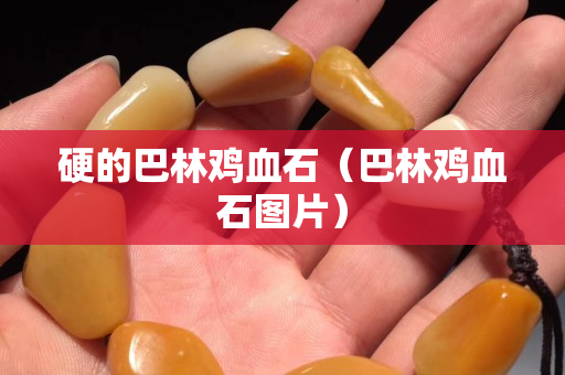 硬的巴林雞血石（巴林雞血石圖片）