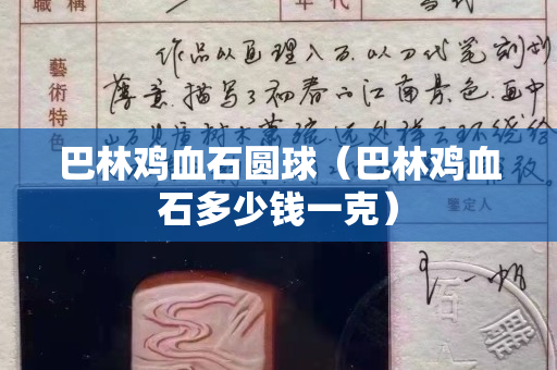 巴林雞血石圓球（巴林雞血石多少錢一克）
