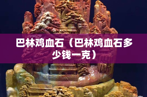 巴林雞血石（巴林雞血石多少錢一克）