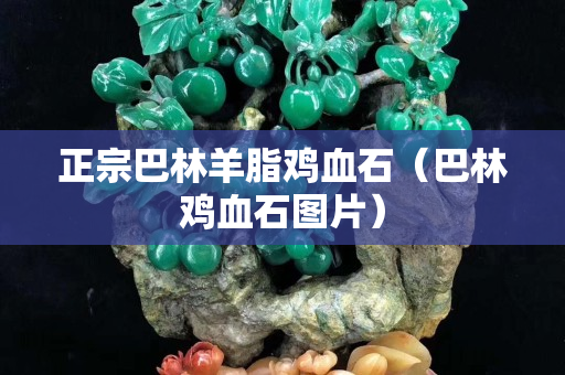 正宗巴林羊脂雞血石（巴林雞血石圖片）