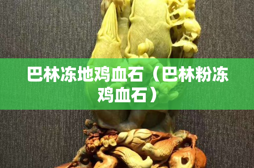 巴林凍地雞血石（巴林粉凍雞血石）