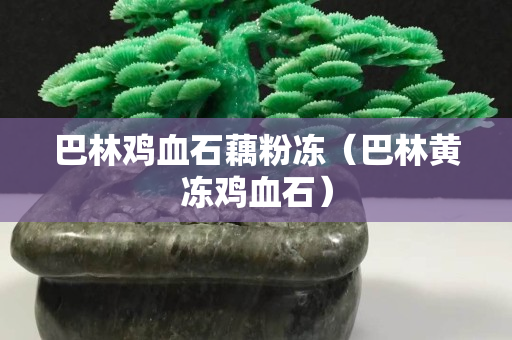 巴林雞血石藕粉凍（巴林黃凍雞血石）