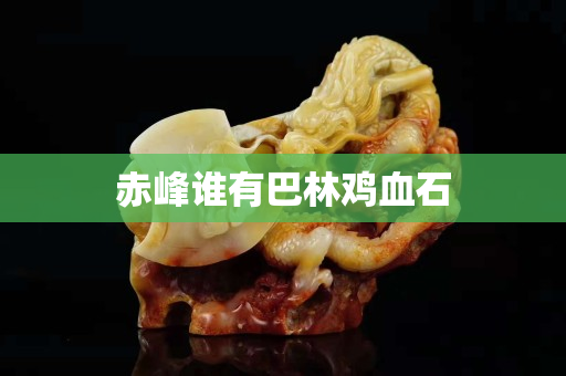 赤峰誰有巴林雞血石