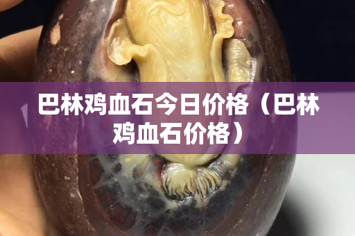 巴林雞血石今日價格（巴林雞血石價格）
