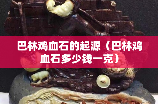 巴林雞血石的起源（巴林雞血石多少錢一克）