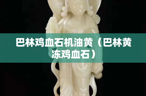 巴林雞血石機油黃（巴林黃凍雞血石）