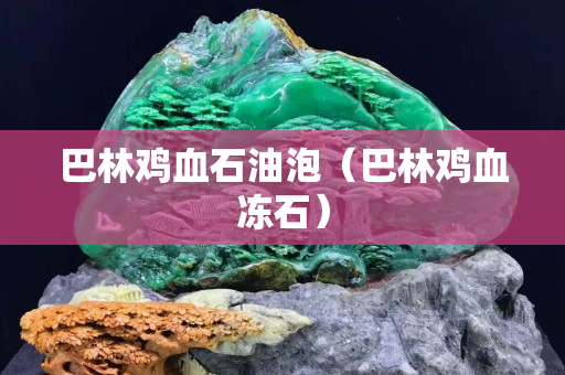 巴林雞血石油泡（巴林雞血凍石）