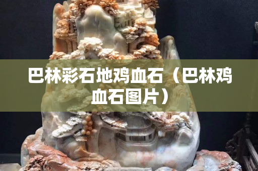 巴林彩石地雞血石（巴林雞血石圖片）