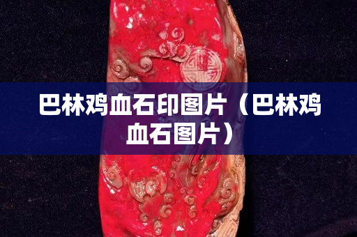 巴林雞血石印圖片（巴林雞血石圖片）