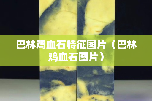巴林雞血石特征圖片（巴林雞血石圖片）