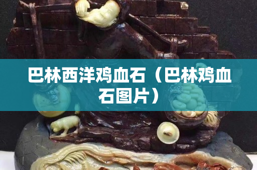 巴林西洋雞血石（巴林雞血石圖片）