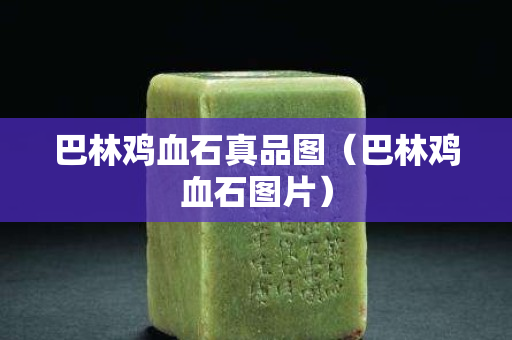 巴林雞血石真品圖（巴林雞血石圖片）
