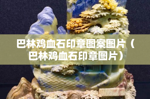 巴林雞血石印章圖案圖片（巴林雞血石印章圖片）