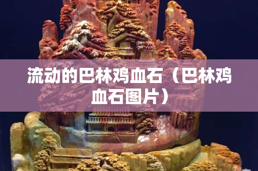流動的巴林雞血石（巴林雞血石圖片）