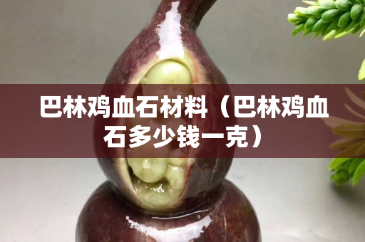 巴林雞血石材料（巴林雞血石多少錢一克）