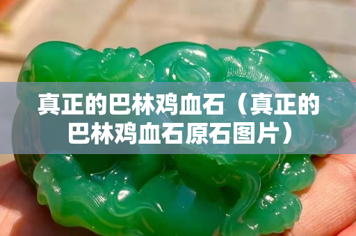 真正的巴林雞血石（真正的巴林雞血石原石圖片）