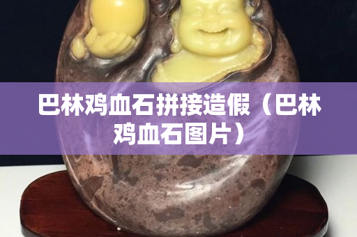 巴林雞血石拼接造假（巴林雞血石圖片）