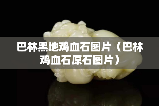 巴林黑地雞血石圖片（巴林雞血石原石圖片）