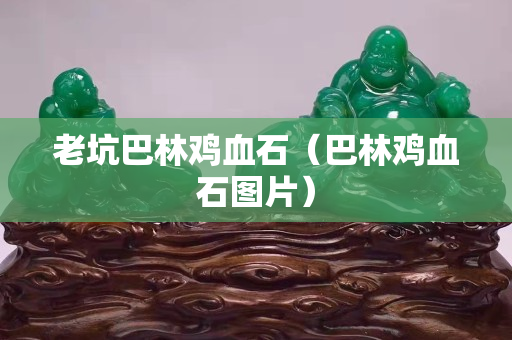 老坑巴林雞血石（巴林雞血石圖片）