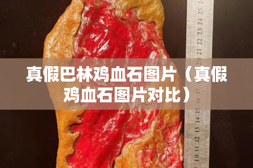 真假巴林雞血石圖片（真假雞血石圖片對比）