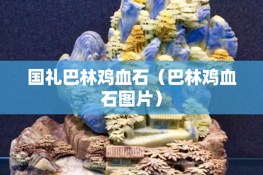 國禮巴林雞血石（巴林雞血石圖片）