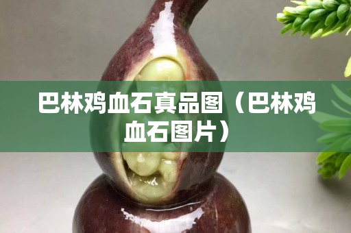 巴林雞血石真品圖（巴林雞血石圖片）