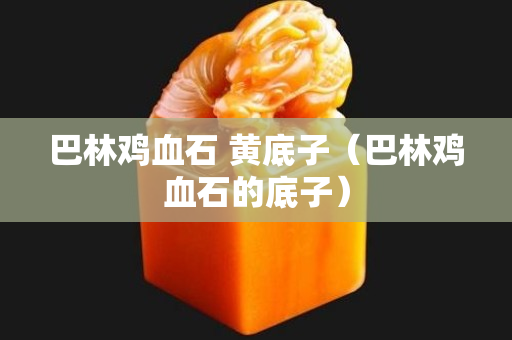 巴林雞血石 黃底子（巴林雞血石的底子）