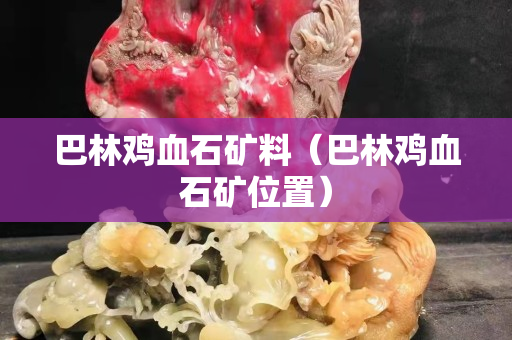 巴林雞血石礦料（巴林雞血石礦位置）