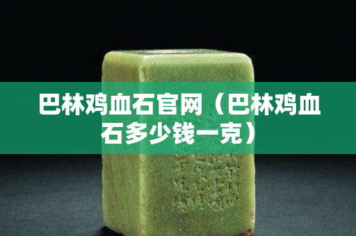 巴林雞血石官網(wǎng)（巴林雞血石多少錢一克）