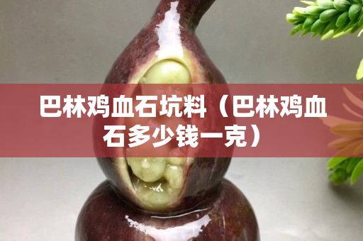 巴林雞血石坑料（巴林雞血石多少錢一克）