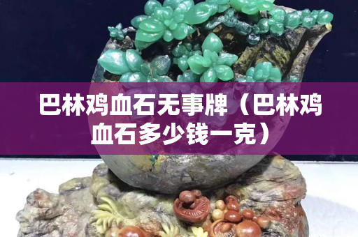 巴林雞血石無事牌（巴林雞血石多少錢一克）