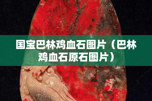 國寶巴林雞血石圖片（巴林雞血石原石圖片）