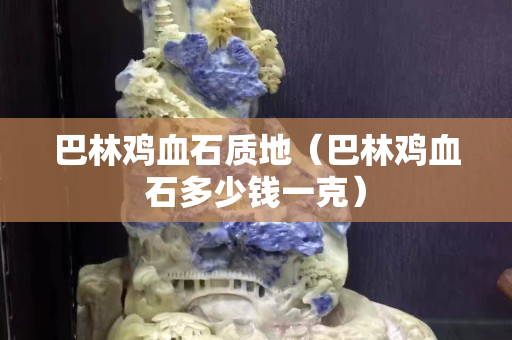 巴林雞血石質地（巴林雞血石多少錢一克）