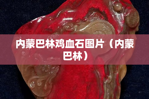 內蒙巴林雞血石圖片（內蒙巴林）