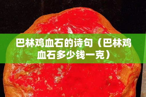 巴林雞血石的詩句（巴林雞血石多少錢一克）