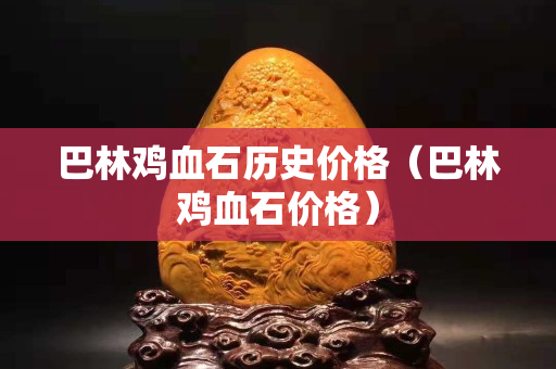 巴林雞血石歷史價格（巴林雞血石價格）