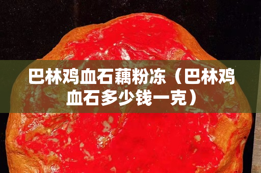 巴林雞血石藕粉凍（巴林雞血石多少錢一克）
