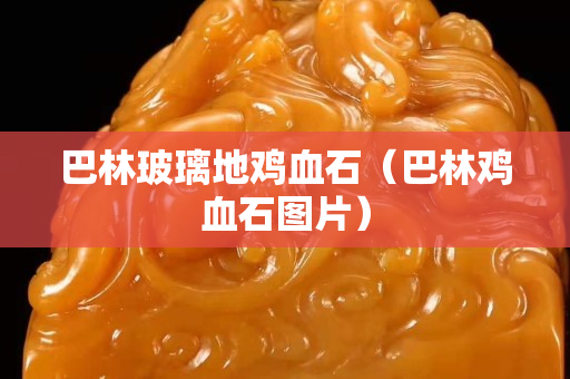 巴林玻璃地雞血石（巴林雞血石圖片）