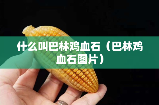 什么叫巴林雞血石（巴林雞血石圖片）