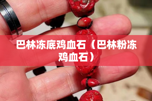 巴林凍底雞血石（巴林粉凍雞血石）