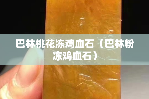 巴林桃花凍雞血石（巴林粉凍雞血石）