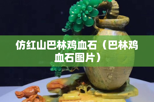 仿紅山巴林雞血石（巴林雞血石圖片）