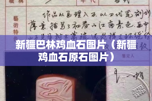 新疆巴林雞血石圖片（新疆雞血石原石圖片）