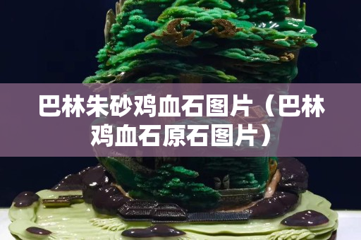 巴林朱砂雞血石圖片（巴林雞血石原石圖片）