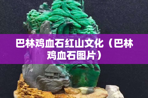 巴林雞血石紅山文化（巴林雞血石圖片）