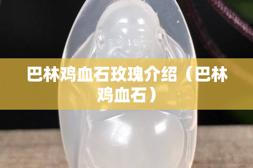 巴林雞血石玫瑰介紹（巴林雞血石）