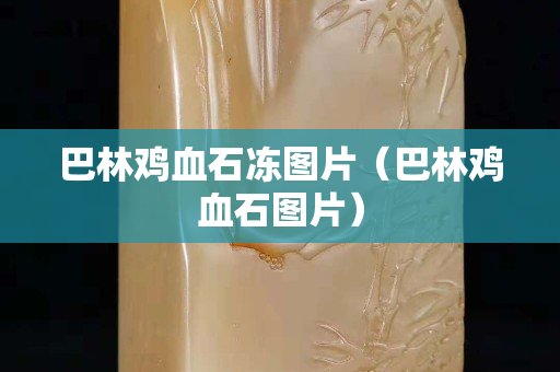 巴林雞血石凍圖片（巴林雞血石圖片）