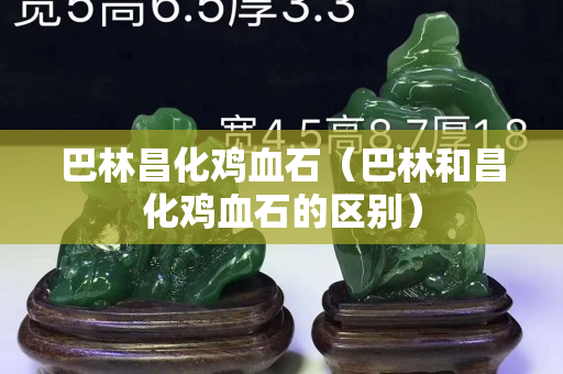 巴林昌化雞血石（巴林和昌化雞血石的區(qū)別）